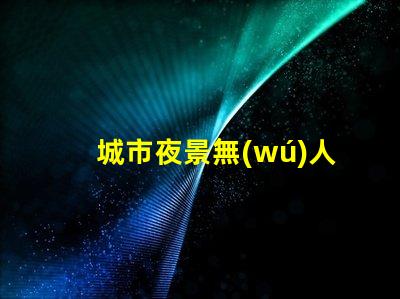 城市夜景無(wú)人機(jī)航拍補(bǔ)光, 大片秘籍揭曉